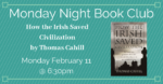 Monday Night Book Club February selection: How the Irish Saved Civilization by Thomas Cahill.